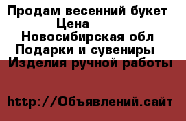 Продам весенний букет › Цена ­ 550 - Новосибирская обл. Подарки и сувениры » Изделия ручной работы   